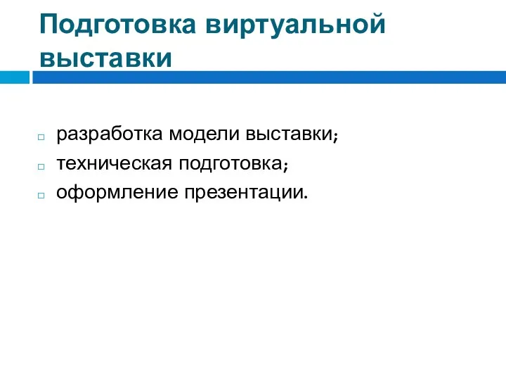 Подготовка виртуальной выставки разработка модели выставки; техническая подготовка; оформление презентации.