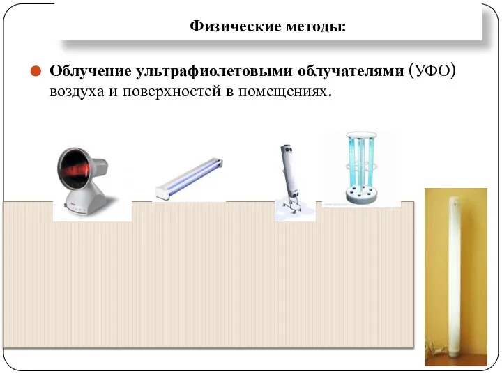 Физические методы: Облучение ультрафиолетовыми облучателями (УФО) воздуха и поверхностей в помещениях.