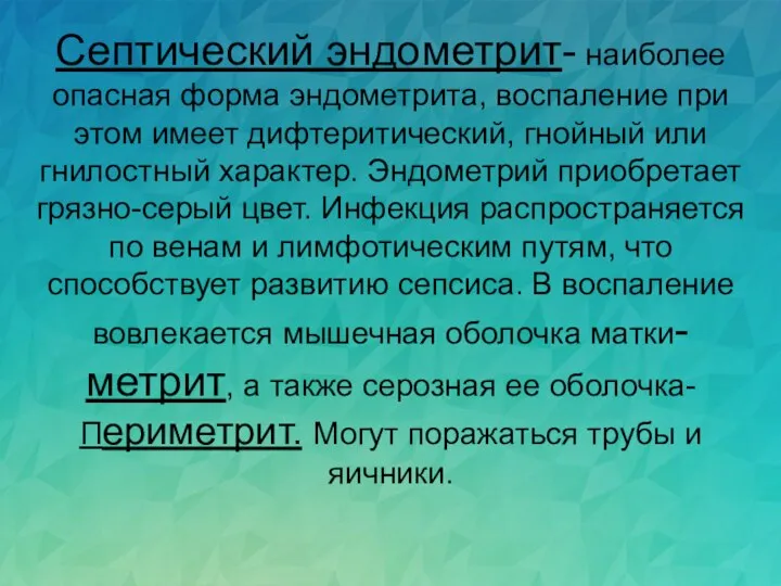 Септический эндометрит- наиболее опасная форма эндометрита, воспаление при этом имеет дифтеритический, гнойный