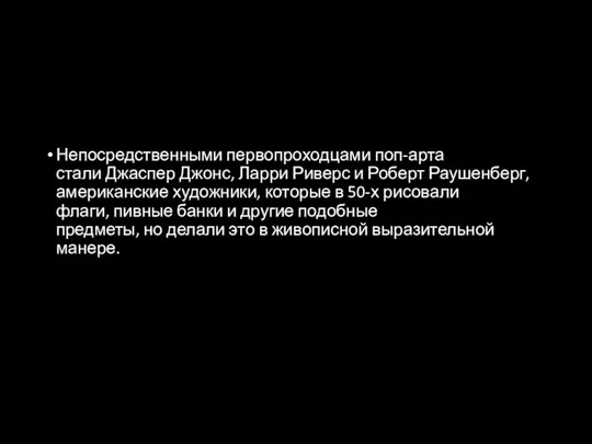 Непосредственными первопроходцами поп-арта стали Джаспер Джонс, Ларри Риверс и Роберт Раушенберг, американские