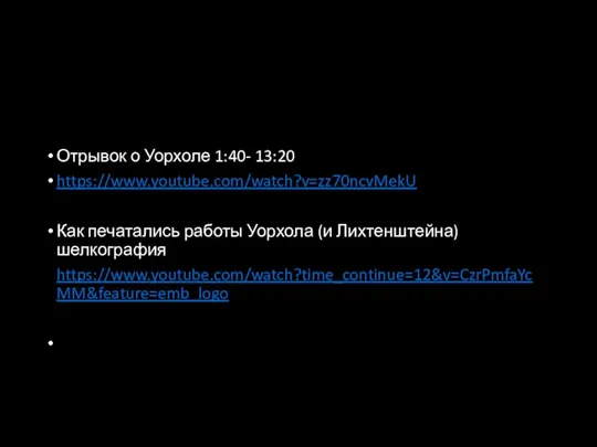 Отрывок о Уорхоле 1:40- 13:20 https://www.youtube.com/watch?v=zz70ncvMekU Как печатались работы Уорхола (и Лихтенштейна) шелкография https://www.youtube.com/watch?time_continue=12&v=CzrPmfaYcMM&feature=emb_logo