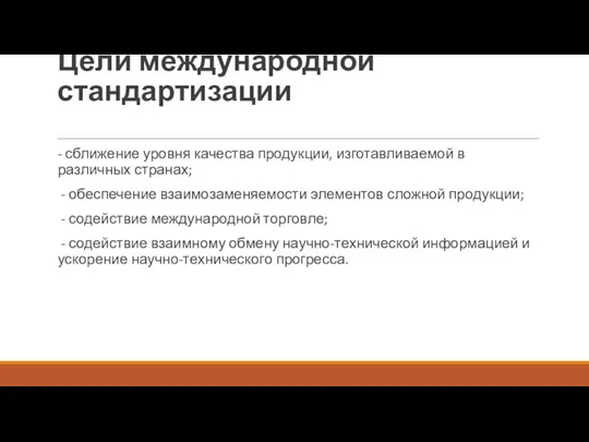 Цели международной стандартизации - сближение уровня качества продукции, изготавливаемой в различных странах;