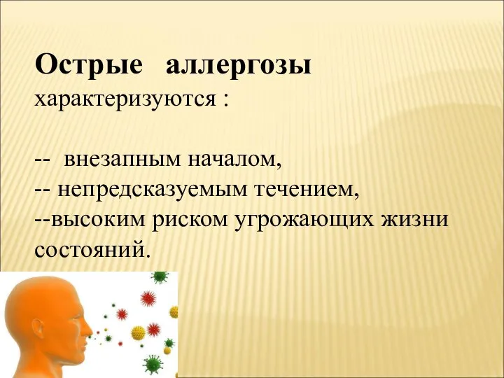 Острые аллергозы характеризуются : -- внезапным началом, -- непредсказуемым течением, --высоким риском угрожающих жизни состояний.