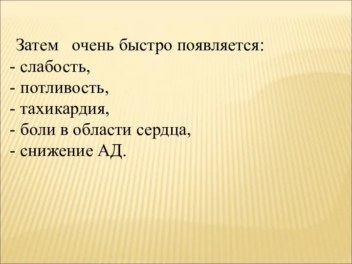 Затем очень быстро появляется: слабость, потливость, тахикардия, боли в области сердца, снижение АД.