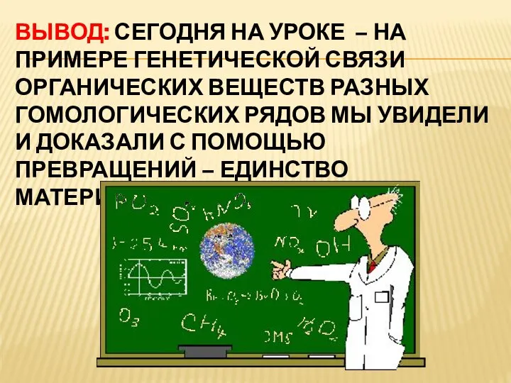 ВЫВОД: СЕГОДНЯ НА УРОКЕ – НА ПРИМЕРЕ ГЕНЕТИЧЕСКОЙ СВЯЗИ ОРГАНИЧЕСКИХ ВЕЩЕСТВ РАЗНЫХ