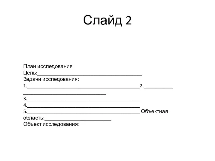 План исследования Цель:_______________________________________ Задачи исследования: 1.__________________________________________2.__________________________________________ 3.__________________________________________ 4.__________________________________________ 5.__________________________________________ Объектная область:_________________________ Объект исследования: Слайд 2