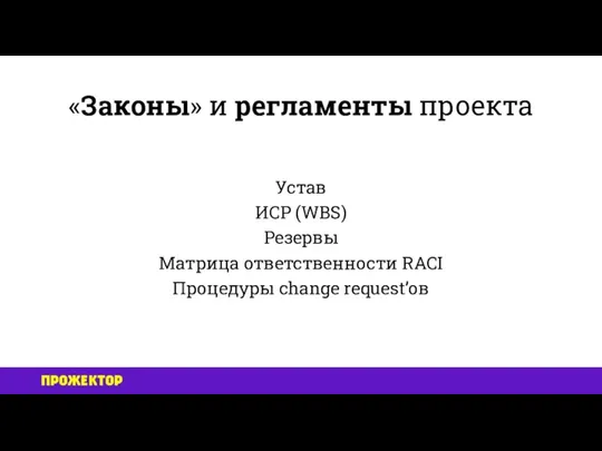 «Законы» и регламенты проекта Устав ИСР (WBS) Резервы Матрица ответственности RACI Процедуры change request’ов