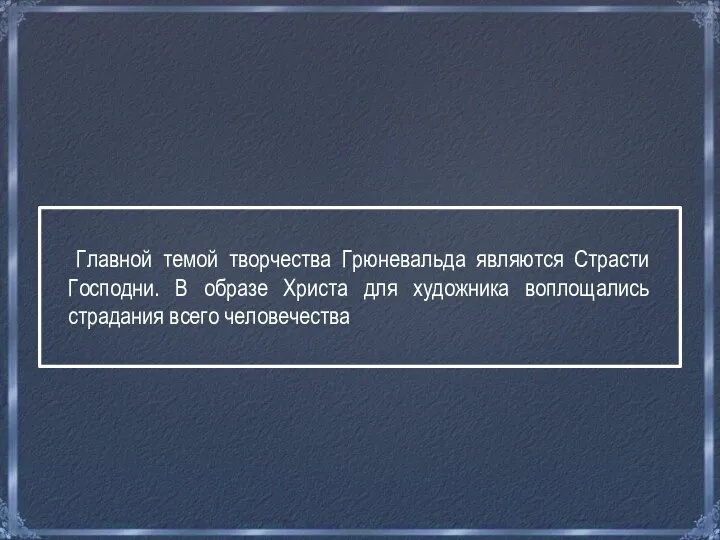 Главной темой творчества Грюневальда являются Страсти Господни. В образе Христа для художника воплощались страдания всего человечества