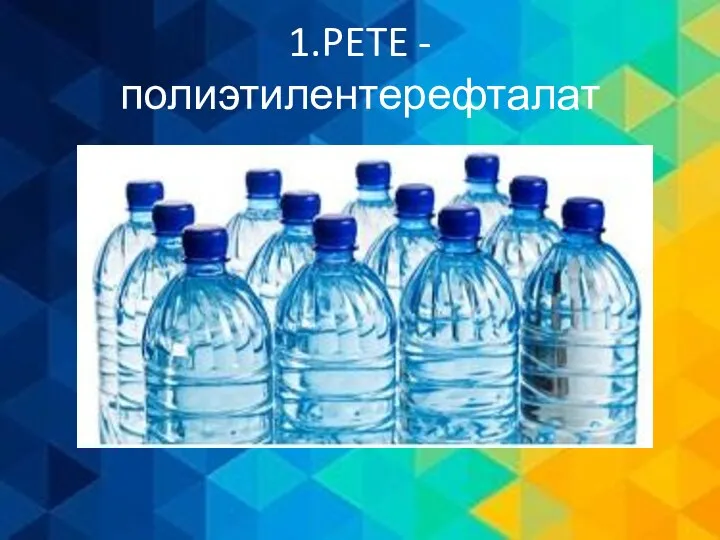 1.PETE - полиэтилентерефталат