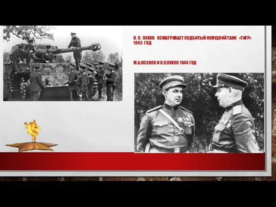 Н. П. ПУХОВ ОСМАТРИВАЕТ ПОДБИТЫЙ НЕМЕЦКИЙ ТАНК «ТИГР» 1943 ГОД М.А.КОЗЛОВ И Н.П.ПУХОВ 1944 ГОД