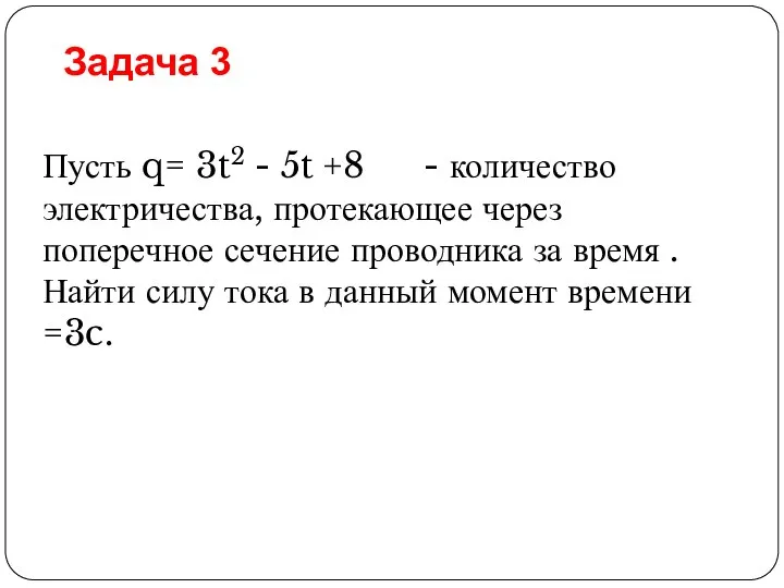 Пусть q= 3t2 - 5t +8 - количество электричества, протекающее через поперечное