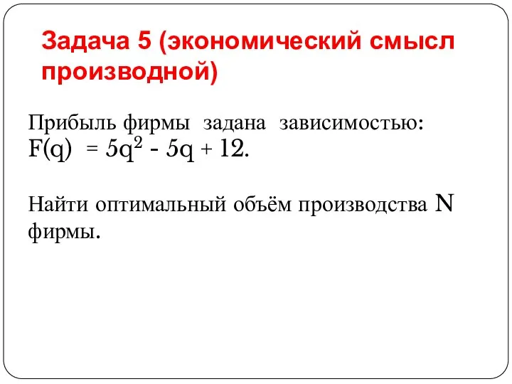 Прибыль фирмы задана зависимостью: F(q) = 5q2 - 5q + 12. Найти