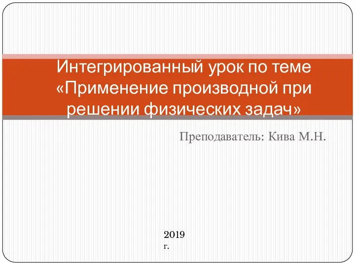 Преподаватель: Кива М.Н. Интегрированный урок по теме «Применение производной при решении физических задач» 2019 г.