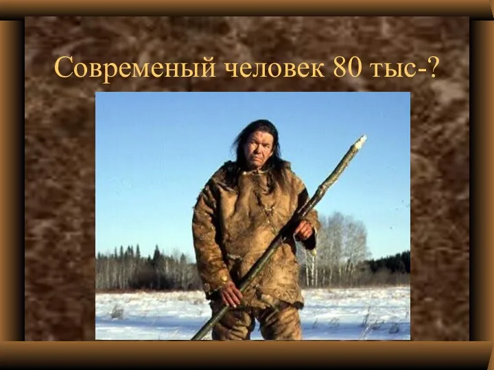 Современый человек 80 тыс-?