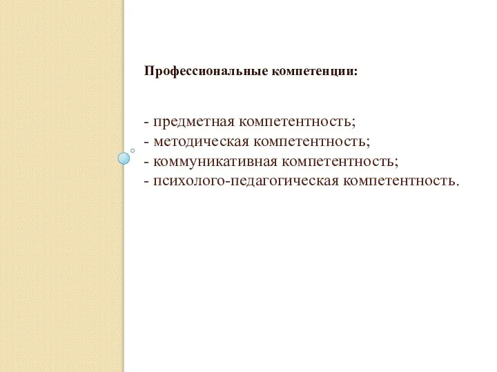 - предметная компетентность; - методическая компетентность; - коммуникативная компетентность; - психолого-педагогическая компетентность. Профессиональные компетенции: