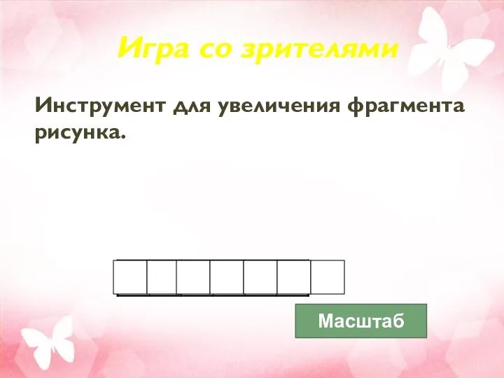 Игра со зрителями Инструмент для увеличения фрагмента рисунка. Масштаб