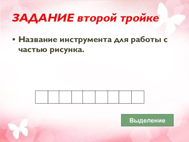 Название инструмента для работы с частью рисунка. ЗАДАНИЕ второй тройке Выделение