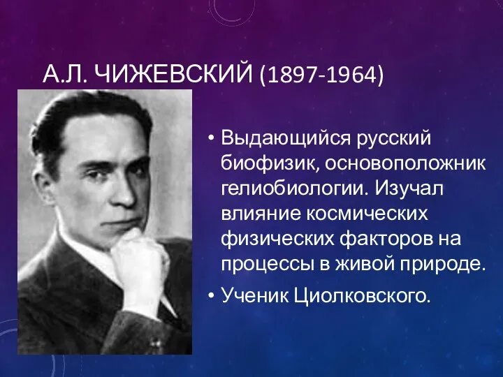 А.Л. ЧИЖЕВСКИЙ (1897-1964) Выдающийся русский биофизик, основоположник гелиобиологии. Изучал влияние космических физических