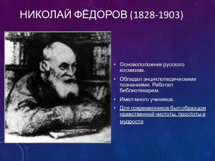 НИКОЛАЙ ФЁДОРОВ (1828-1903) Основоположник русского космизма. Обладал энциклопедическими познаниями. Работал библиотекарем. Имел