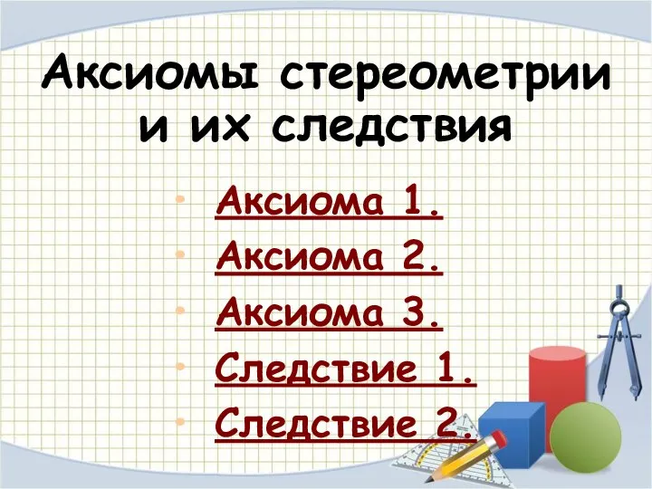 Аксиомы стереометрии и их следствия Аксиома 1. Аксиома 2. Аксиома 3. Следствие 1. Следствие 2.