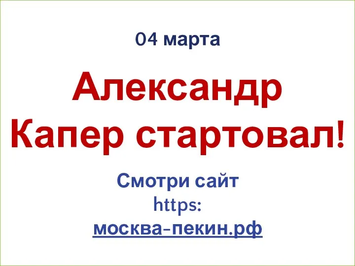 04 марта Александр Капер стартовал! Смотри сайт https: москва-пекин.рф