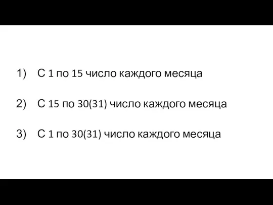 С 1 по 15 число каждого месяца С 15 по 30(31) число