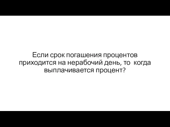 Если срок погашения процентов приходится на нерабочий день, то когда выплачивается процент?