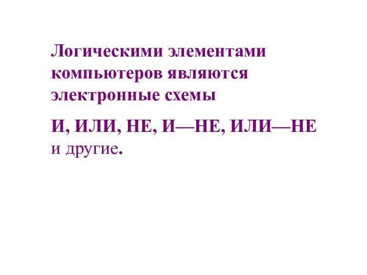 Логическими элементами компьютеров являются электронные схемы И, ИЛИ, НЕ, И—НЕ, ИЛИ—НЕ и другие.