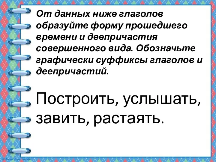 От данных ниже глаголов образуйте форму прошедшего времени и деепричастия совершенного вида.