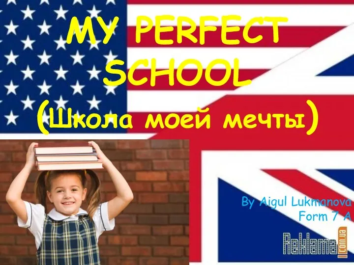 MY PERFECT SCHOOL (Школа моей мечты) By Aigul Lukmanova Form 7 A