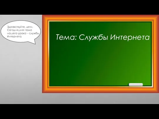 Тема: Службы Интернета Здравствуйте, дети. Сегодняшняя тема нашего урока – службы Интернета.