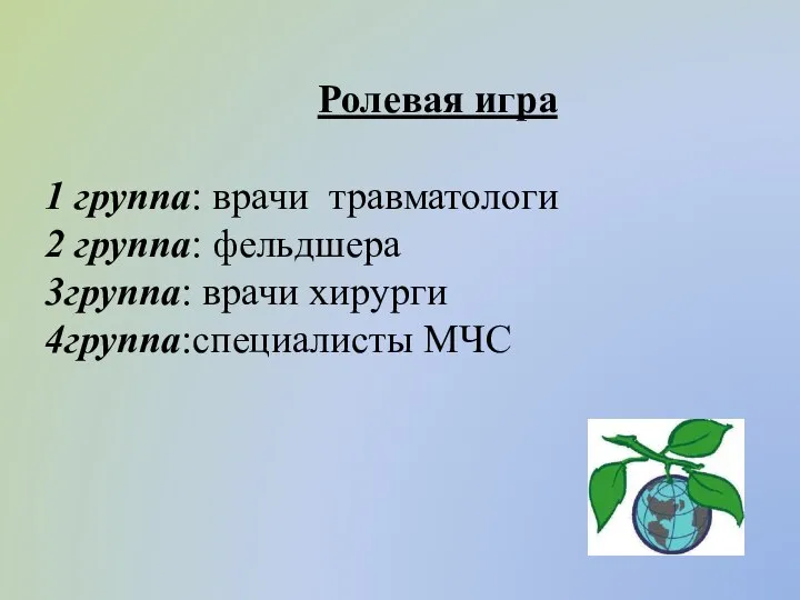 Ролевая игра 1 группа: врачи травматологи 2 группа: фельдшера 3группа: врачи хирурги 4группа:специалисты МЧС