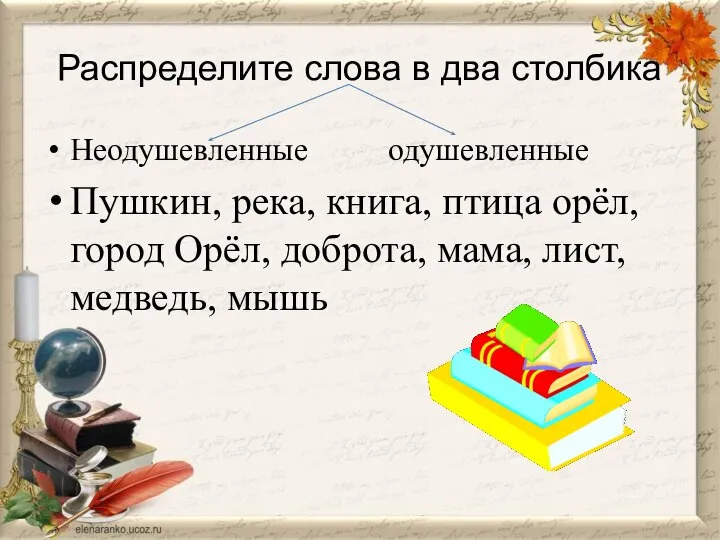 Распределите слова в два столбика Неодушевленные одушевленные Пушкин, река, книга, птица орёл,