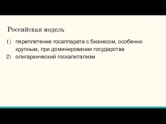 Российская модель переплетение госаппарата с бизнесом, особенно крупным, при доминировании государства олигархический госкапитализм