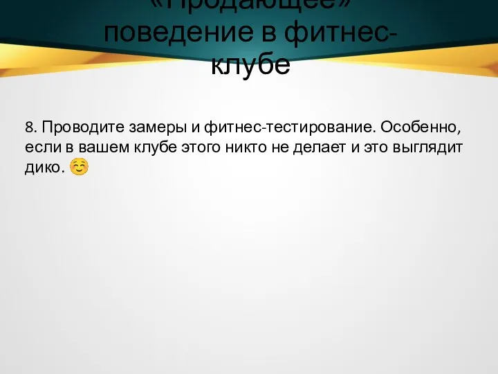 «Продающее» поведение в фитнес-клубе 8. Проводите замеры и фитнес-тестирование. Особенно, если в