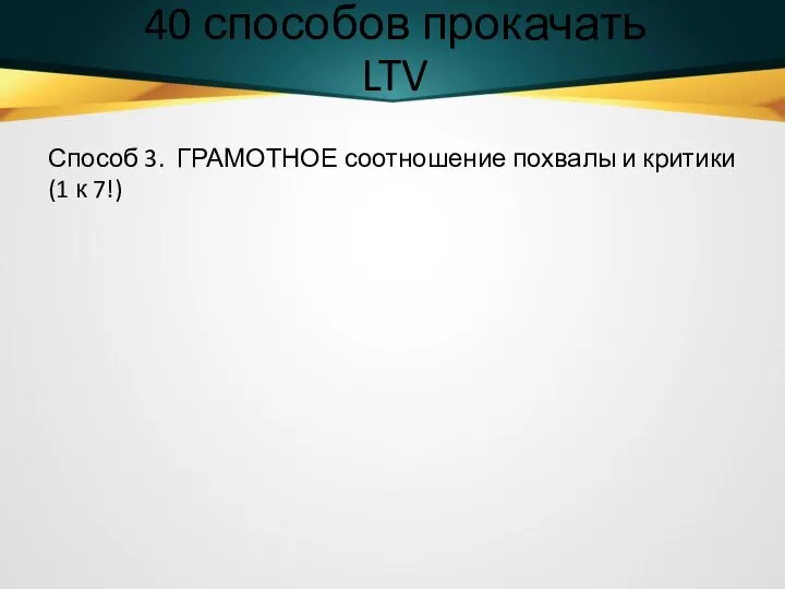 40 способов прокачать LTV Способ 3. ГРАМОТНОЕ соотношение похвалы и критики (1 к 7!)