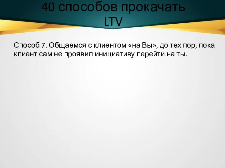 40 способов прокачать LTV Способ 7. Общаемся с клиентом «на Вы», до