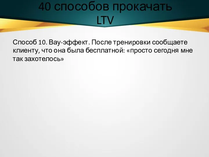 40 способов прокачать LTV Способ 10. Вау-эффект. После тренировки сообщаете клиенту, что