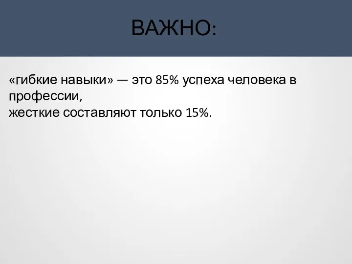 ВАЖНО: «гибкие навыки» — это 85% успеха человека в профессии, жесткие составляют только 15%.