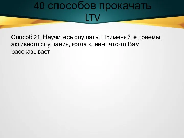 40 способов прокачать LTV Способ 21. Научитесь слушать! Применяйте приемы активного слушания,