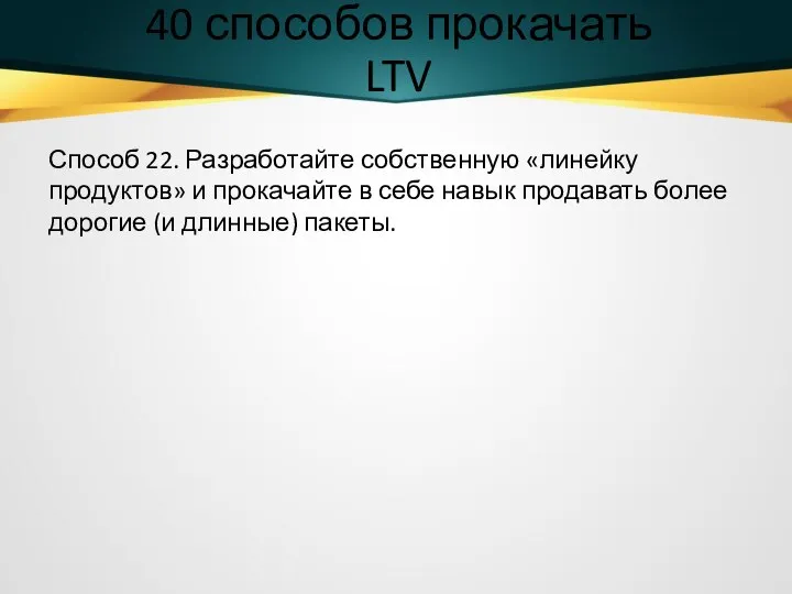 40 способов прокачать LTV Способ 22. Разработайте собственную «линейку продуктов» и прокачайте