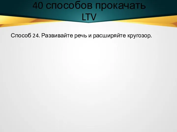 40 способов прокачать LTV Способ 24. Развивайте речь и расширяйте кругозор.