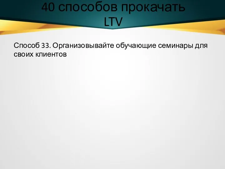 40 способов прокачать LTV Способ 33. Организовывайте обучающие семинары для своих клиентов