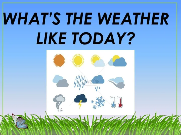 WHAT’S THE WEATHER LIKE TODAY?