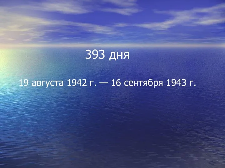 393 дня 19 августа 1942 г. — 16 сентября 1943 г.