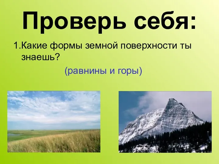 Проверь себя: 1.Какие формы земной поверхности ты знаешь? (равнины и горы)