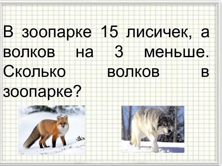 В зоопарке 15 лисичек, а волков на 3 меньше. Сколько волков в зоопарке?