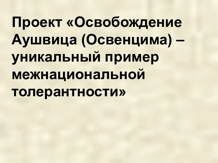 Проект «Освобождение Аушвица (Освенцима) – уникальный пример межнациональной толерантности»