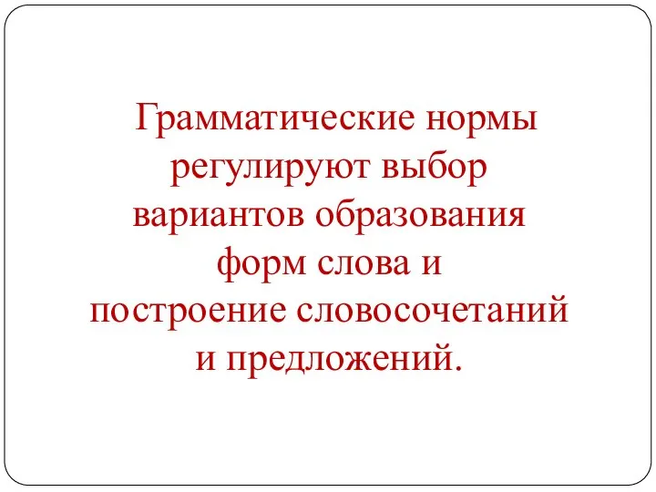 Грамматические нормы регулируют выбор вариантов образования форм слова и построение словосочетаний и предложений.