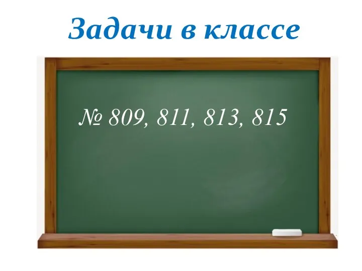 Задачи в классе № 809, 811, 813, 815